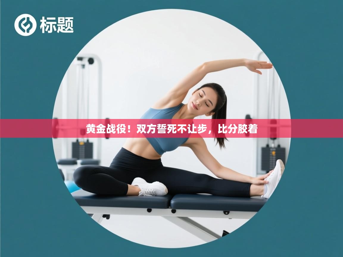 黄金战役!双方誓死不让步,比分胶着 第2张