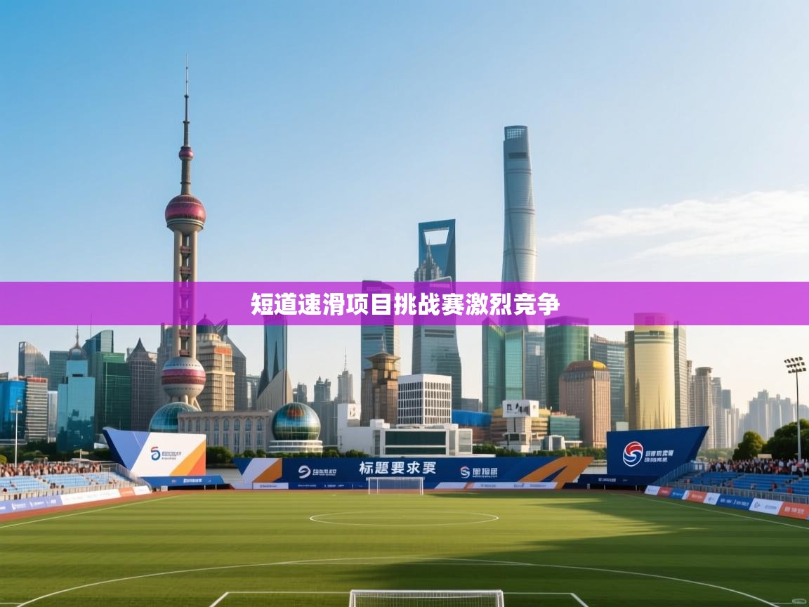 短道速滑项目挑战赛激烈竞争 第1张